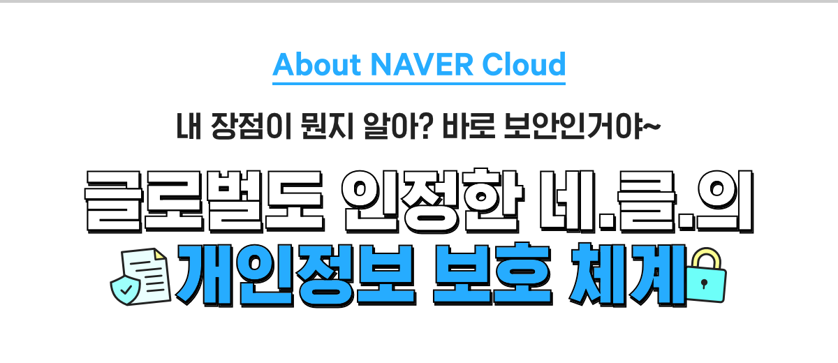 About NAVER Cloud, 내 장점이 뭔지 알아? 바로 보안인거야~ 글로벌도 인정한 네.클.의 개인정보 보호 체계