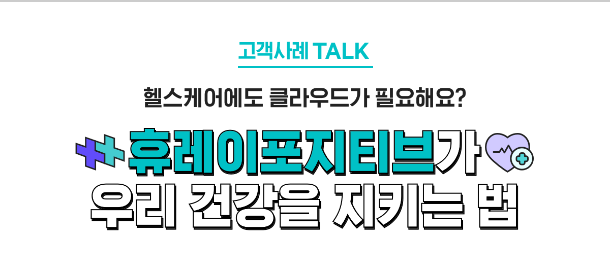 고객사례 TALK, 헬스케어에도 클라우드가 필요해요? 휴레이포지티브가 우리 건강을 지키는 법