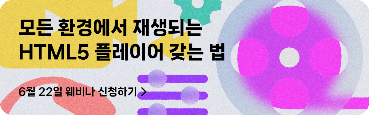 모든 환경에서 재생되는, HTML5 플레이어 갖는 법, 6월 22일 웨비니 신청하기>